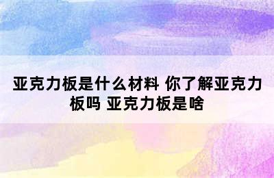 亚克力板是什么材料 你了解亚克力板吗 亚克力板是啥